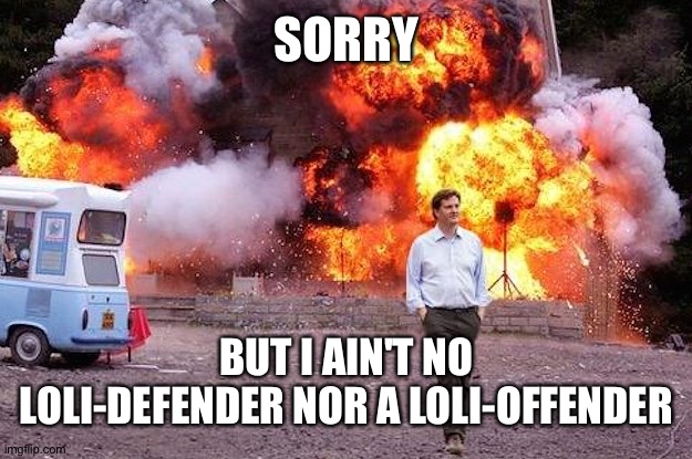 Man walks away from fire | SORRY BUT I AIN'T NO LOLI-DEFENDER NOR A LOLI-OFFENDER | image tagged in man walks away from fire | made w/ Imgflip meme maker