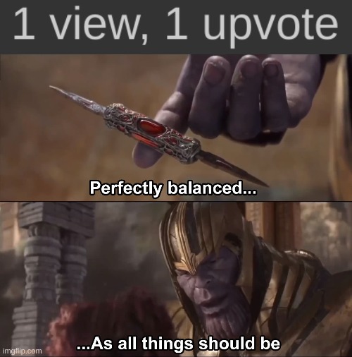 The only thing that would make it better would be one comment. | image tagged in thanos perfectly balanced as all things should be | made w/ Imgflip meme maker