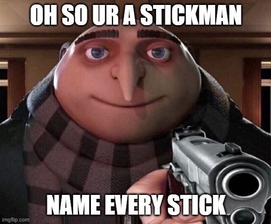Naming Sticks | OH SO UR A STICKMAN; NAME EVERY STICK | image tagged in gru gun | made w/ Imgflip meme maker