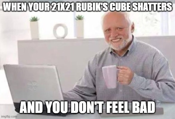 rubik's brand is trash | WHEN YOUR 21X21 RUBIK'S CUBE SHATTERS; AND YOU DON'T FEEL BAD | image tagged in harold | made w/ Imgflip meme maker