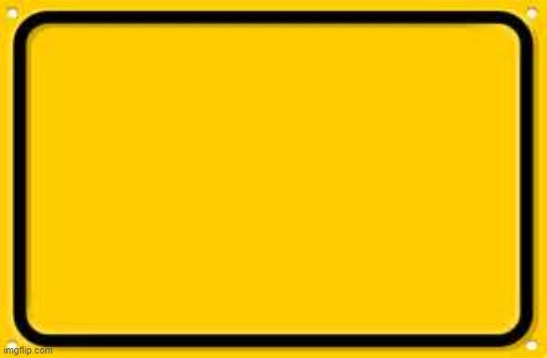 Blank Yellow Sign Meme | image tagged in memes,blank yellow sign | made w/ Imgflip meme maker