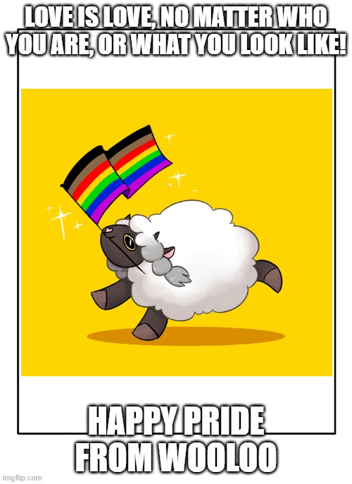 Love Yourself :) | LOVE IS LOVE, NO MATTER WHO YOU ARE, OR WHAT YOU LOOK LIKE! HAPPY PRIDE FROM WOOLOO | image tagged in pokemon,pride,wooloo,gay,love is love | made w/ Imgflip meme maker