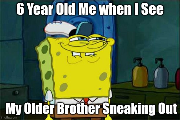 Seriously every toddler sibling out there. | 6 Year Old Me when I See; My Older Brother Sneaking Out | image tagged in memes,don't you squidward | made w/ Imgflip meme maker