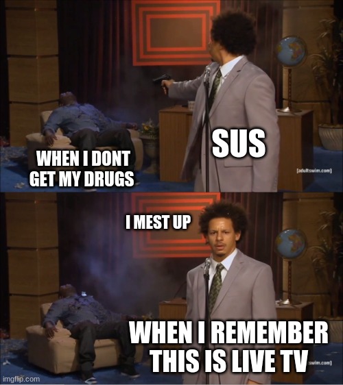 i go crazy | SUS; WHEN I DONT GET MY DRUGS; I MEST UP; WHEN I REMEMBER THIS IS LIVE TV | image tagged in memes,who killed hannibal | made w/ Imgflip meme maker