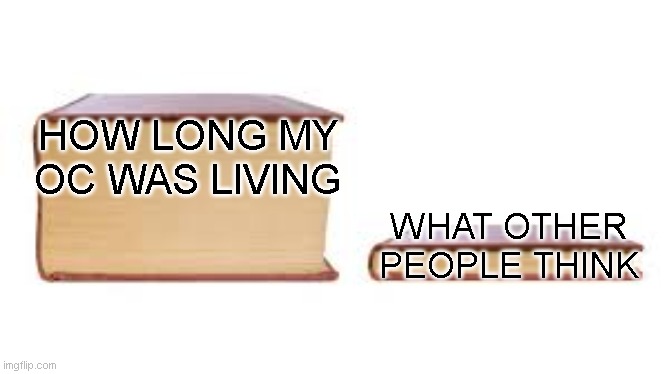 Big book small book | HOW LONG MY OC WAS LIVING WHAT OTHER PEOPLE THINK | image tagged in big book small book | made w/ Imgflip meme maker