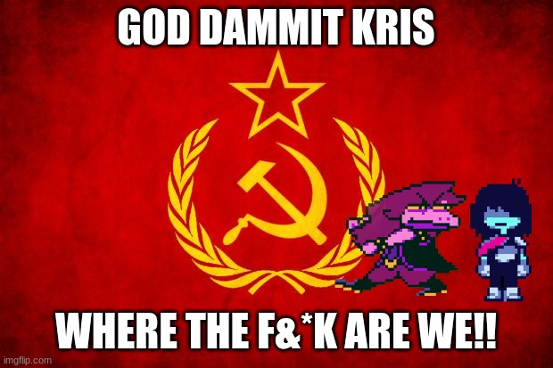 In Soviet Russia | GOD DAMMIT KRIS; WHERE THE F&*K ARE WE!! | image tagged in in soviet russia,where are they now | made w/ Imgflip meme maker