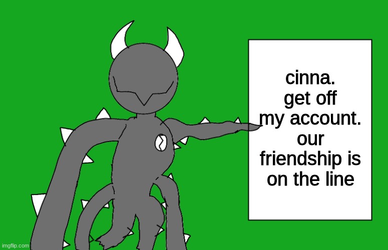 s p i k e 2 | cinna. get off my account. our friendship is on the line | image tagged in s p i k e 2 | made w/ Imgflip meme maker