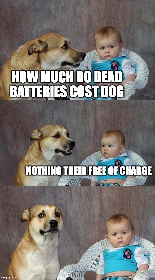 Dad Joke Dog Meme | HOW MUCH DO DEAD BATTERIES COST DOG NOTHING THEIR FREE OF CHARGE | image tagged in memes,dad joke dog | made w/ Imgflip meme maker