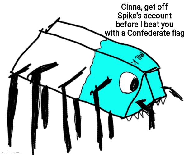Spooder Milk | Cinna, get off Spike's account before I beat you with a Confederate flag | image tagged in spooder milk | made w/ Imgflip meme maker