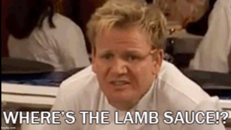 Gordon Ramsay where's the lamb sauce | image tagged in gordon ramsay where's the lamb sauce | made w/ Imgflip meme maker