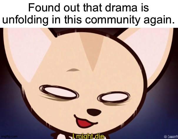 Found out that drama is unfolding in this community again. | made w/ Imgflip meme maker