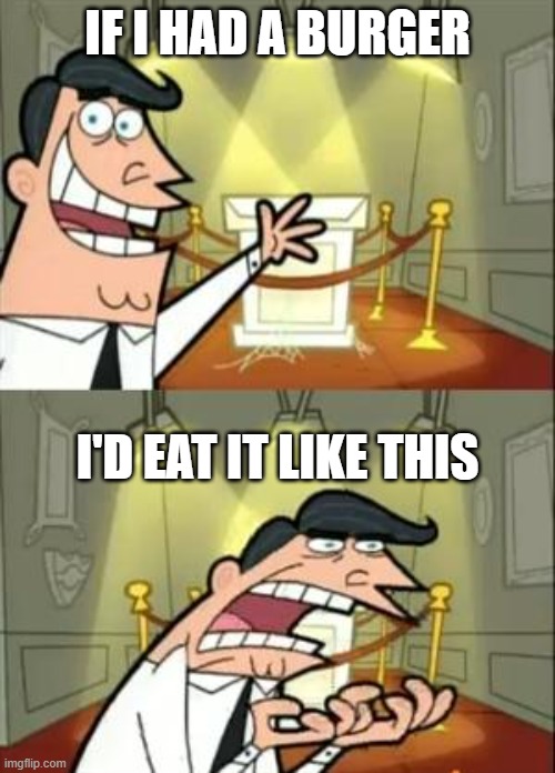 This Is Where I'd Put My Trophy If I Had One Meme | IF I HAD A BURGER; I'D EAT IT LIKE THIS | image tagged in memes,this is where i'd put my trophy if i had one | made w/ Imgflip meme maker