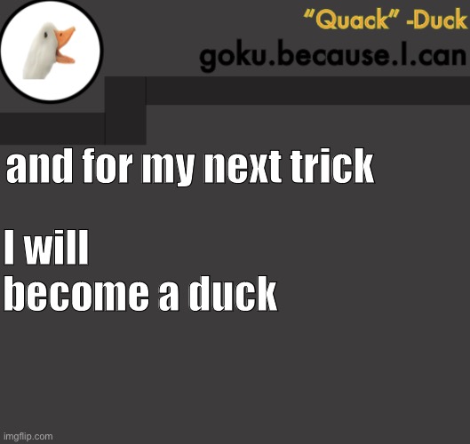 Goku Duck Temp | and for my next trick; I will become a duck | image tagged in goku duck temp | made w/ Imgflip meme maker