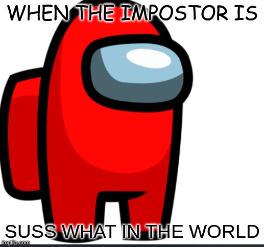 Impostor's Rise | WHEN THE IMPOSTOR IS; SUSS WHAT IN THE WORLD | image tagged in sussy baka red | made w/ Imgflip meme maker