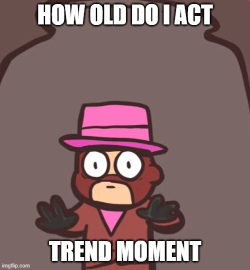 Spy in a jar | HOW OLD DO I ACT; TREND MOMENT | image tagged in spy in a jar | made w/ Imgflip meme maker