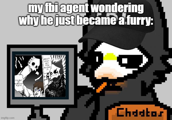 FBI Puro | my fbi agent wondering why he just became a furry: | image tagged in fbi puro | made w/ Imgflip meme maker