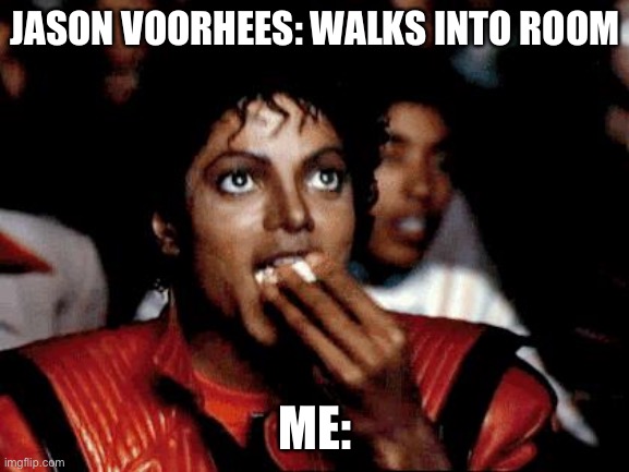 Micheal Jackson Popcorn | JASON VOORHEES: WALKS INTO ROOM; ME: | image tagged in micheal jackson popcorn | made w/ Imgflip meme maker