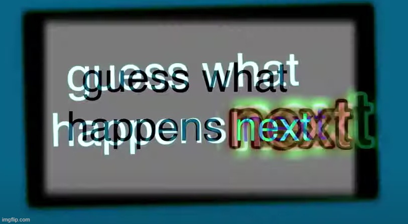 guess what happens next | image tagged in guess what happens next | made w/ Imgflip meme maker