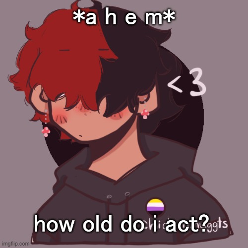 .-. | *a h e m*; how old do i act? | image tagged in i dont have a picrew problem you have a picrew problem | made w/ Imgflip meme maker