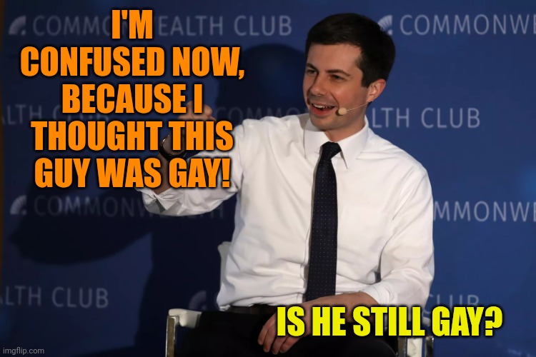 Will someone come to my aide and answer this for me | I'M CONFUSED NOW, BECAUSE I THOUGHT THIS GUY WAS GAY! IS HE STILL GAY? | image tagged in pete butiegeg black billionaire vote | made w/ Imgflip meme maker