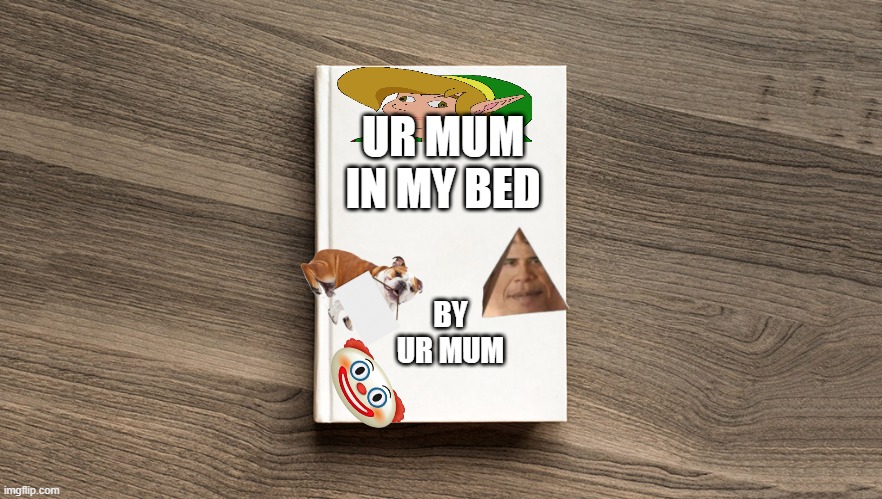 ur mum | UR MUM IN MY BED; BY UR MUM | image tagged in blank book cover | made w/ Imgflip meme maker