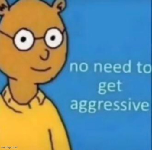 aggressive | made w/ Imgflip meme maker