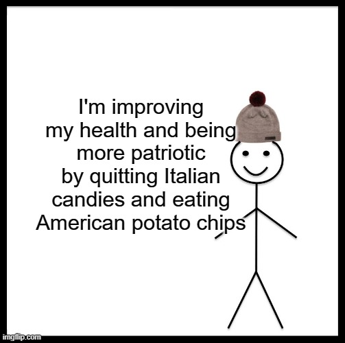 Be Like Bill Meme | I'm improving my health and being more patriotic by quitting Italian candies and eating American potato chips | image tagged in memes,be like bill | made w/ Imgflip meme maker