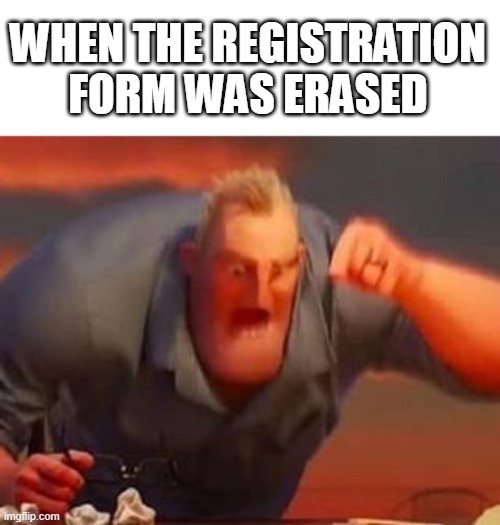 WHOMST HAS AWAKENED THE ANCIENT ONE | WHEN THE REGISTRATION FORM WAS ERASED | image tagged in mr incredible mad | made w/ Imgflip meme maker