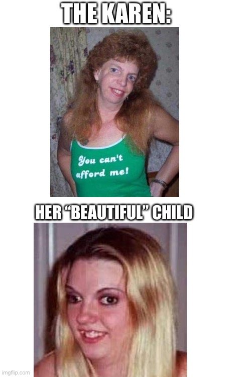 Ugly Karen = ugly child | THE KAREN:; HER “BEAUTIFUL” CHILD | image tagged in blank white template,karen | made w/ Imgflip meme maker