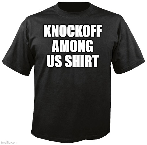 scammed knockoff among us shirt | KNOCKOFF AMONG US SHIRT | image tagged in blank t-shirt | made w/ Imgflip meme maker