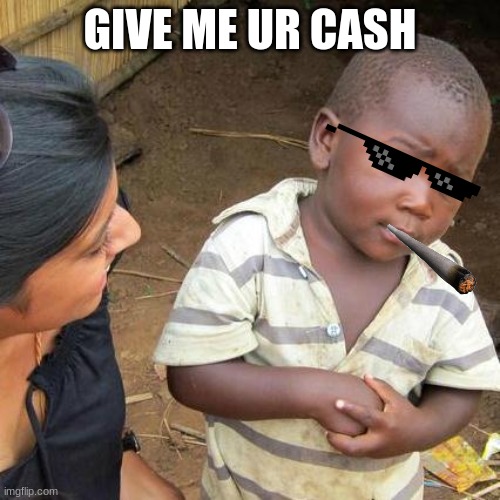 Give Me Ur Cash | GIVE ME UR CASH | image tagged in memes,third world skeptical kid | made w/ Imgflip meme maker