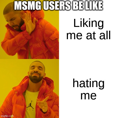 Drake Hotline Bling Meme | Liking me at all; MSMG USERS BE LIKE; hating me | image tagged in memes,drake hotline bling | made w/ Imgflip meme maker