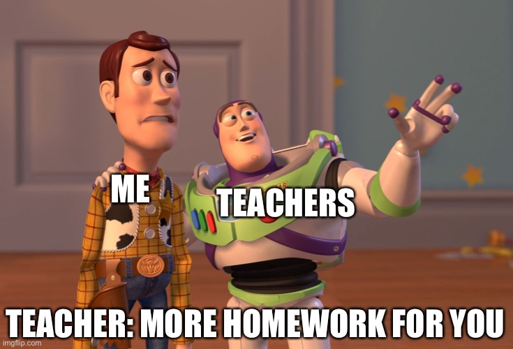 When you said something bad about your teacher and your teacher heard it | ME; TEACHERS; TEACHER: MORE HOMEWORK FOR YOU | image tagged in memes | made w/ Imgflip meme maker