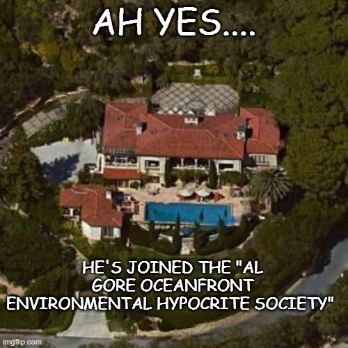 AH YES.... HE'S JOINED THE "AL GORE OCEANFRONT ENVIRONMENTAL HYPOCRITE SOCIETY" | made w/ Imgflip meme maker