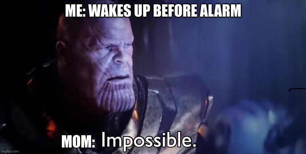 Thanos Impossible | ME: WAKES UP BEFORE ALARM; MOM: | image tagged in thanos impossible | made w/ Imgflip meme maker