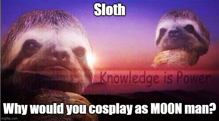 You legit panicked people with the comment M00N man is back | Sloth; Why would you cosplay as M00N man? | image tagged in sloth knowledge is power | made w/ Imgflip meme maker