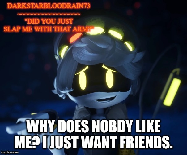 :( | WHY DOES NOBDY LIKE ME? I JUST WANT FRIENDS. | image tagged in my actual new temp | made w/ Imgflip meme maker