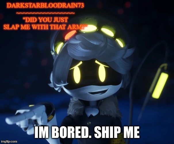 My actual new temp | IM BORED. SHIP ME | image tagged in my actual new temp | made w/ Imgflip meme maker