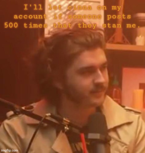 I'll let cinna on my account if someone posts 500 times that they stan me. | image tagged in long hair jsh1t | made w/ Imgflip meme maker