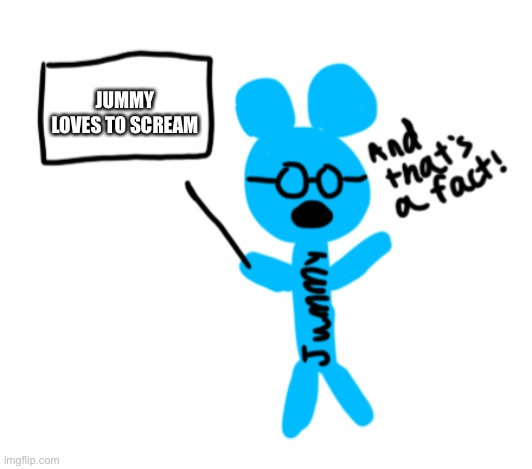 And thats a fact (Jummy edition) | JUMMY LOVES TO SCREAM | image tagged in and thats a fact jummy edition | made w/ Imgflip meme maker