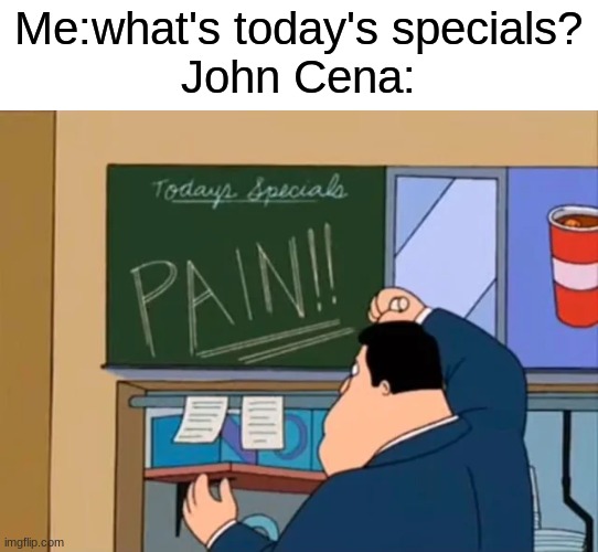 Me:what's today's specials?
John Cena: | image tagged in john cena,pain,memes | made w/ Imgflip meme maker
