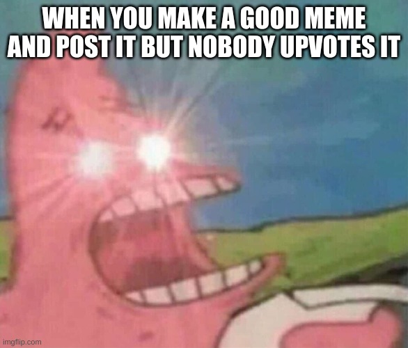Patrick Mad | WHEN YOU MAKE A GOOD MEME AND POST IT BUT NOBODY UPVOTES IT | image tagged in patrick mad | made w/ Imgflip meme maker