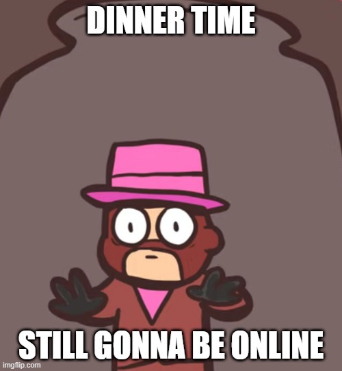 bred for dinner | DINNER TIME; STILL GONNA BE ONLINE | image tagged in spy in a jar | made w/ Imgflip meme maker