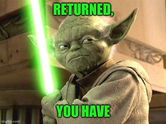 Yoda Lightsaber | RETURNED, YOU HAVE | image tagged in yoda lightsaber | made w/ Imgflip meme maker