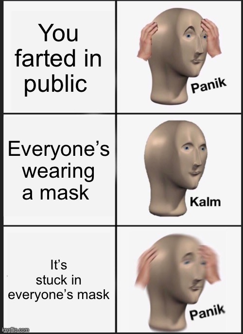 Panik Kalm Panik | You farted in public; Everyone’s wearing a mask; It’s stuck in everyone’s mask | image tagged in memes,panik kalm panik | made w/ Imgflip meme maker