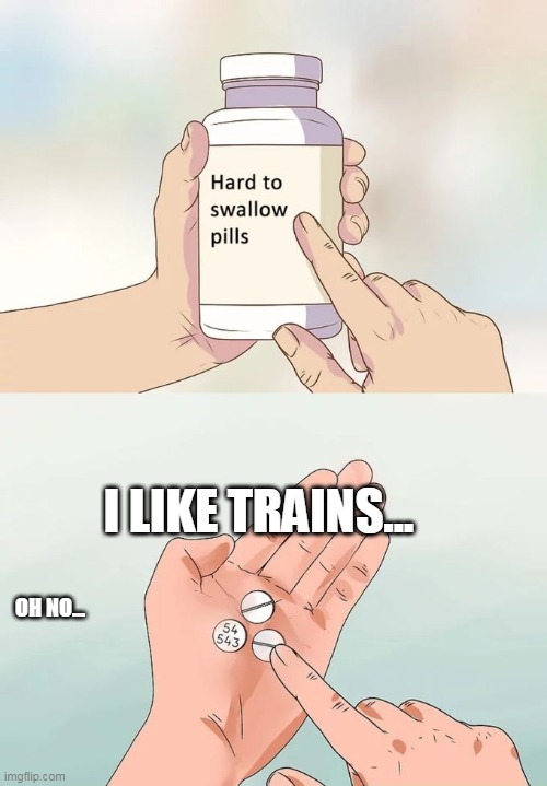 Hard To Swallow Pills Meme | I LIKE TRAINS... OH NO... | image tagged in memes,hard to swallow pills | made w/ Imgflip meme maker