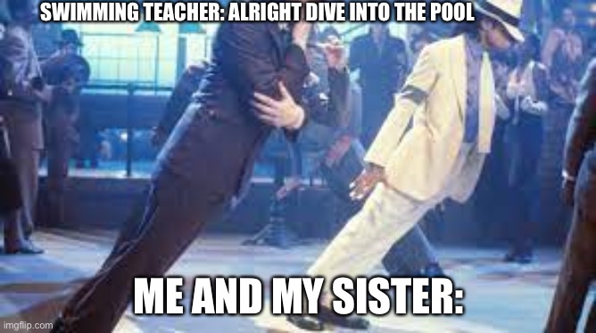 SWIMMING TEACHER: ALRIGHT DIVE INTO THE POOL; ME AND MY SISTER: | made w/ Imgflip meme maker