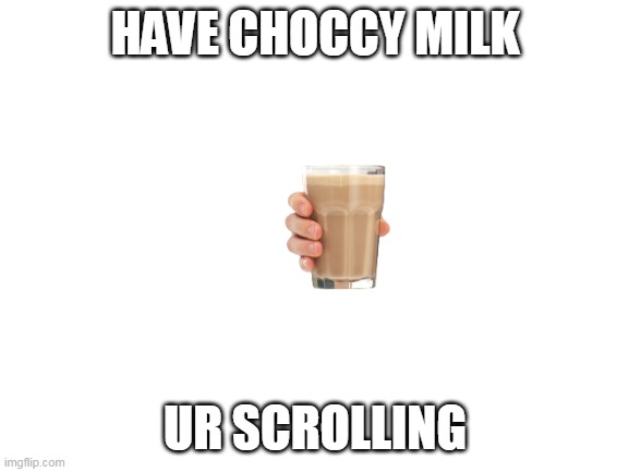 choccy milk | HAVE CHOCCY MILK; UR SCROLLING | image tagged in blank white template | made w/ Imgflip meme maker