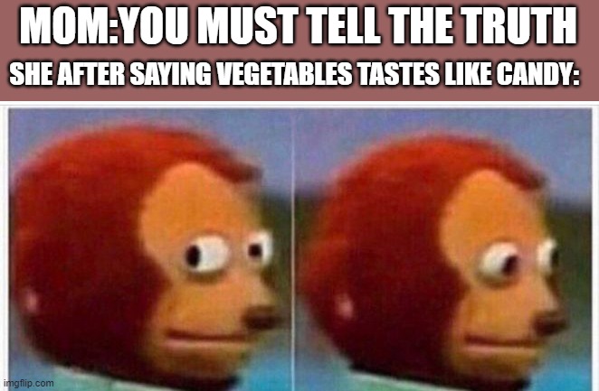 TRUTH | MOM:YOU MUST TELL THE TRUTH; SHE AFTER SAYING VEGETABLES TASTES LIKE CANDY: | image tagged in i didnt see anything,meme | made w/ Imgflip meme maker