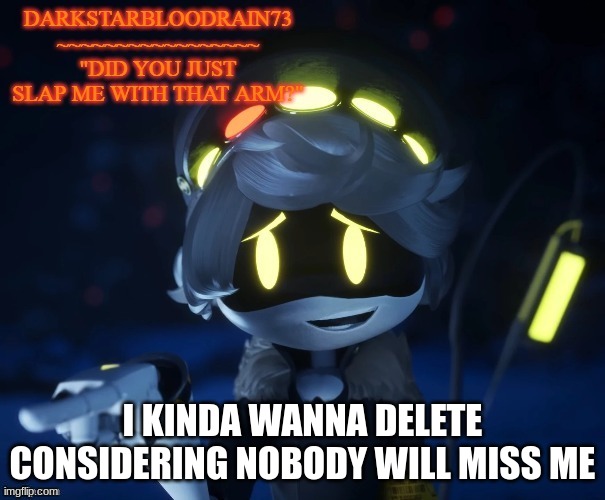 try and make me stop | I KINDA WANNA DELETE CONSIDERING NOBODY WILL MISS ME | image tagged in my actual new temp | made w/ Imgflip meme maker